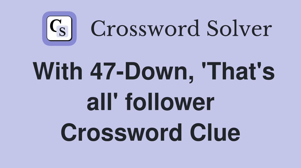 With 47-Down, 'That's all' follower Crossword Clue