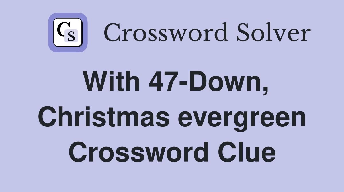 With 47-Down, Christmas evergreen Crossword Clue