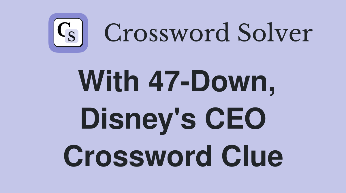 With 47-Down, Disney's CEO Crossword Clue