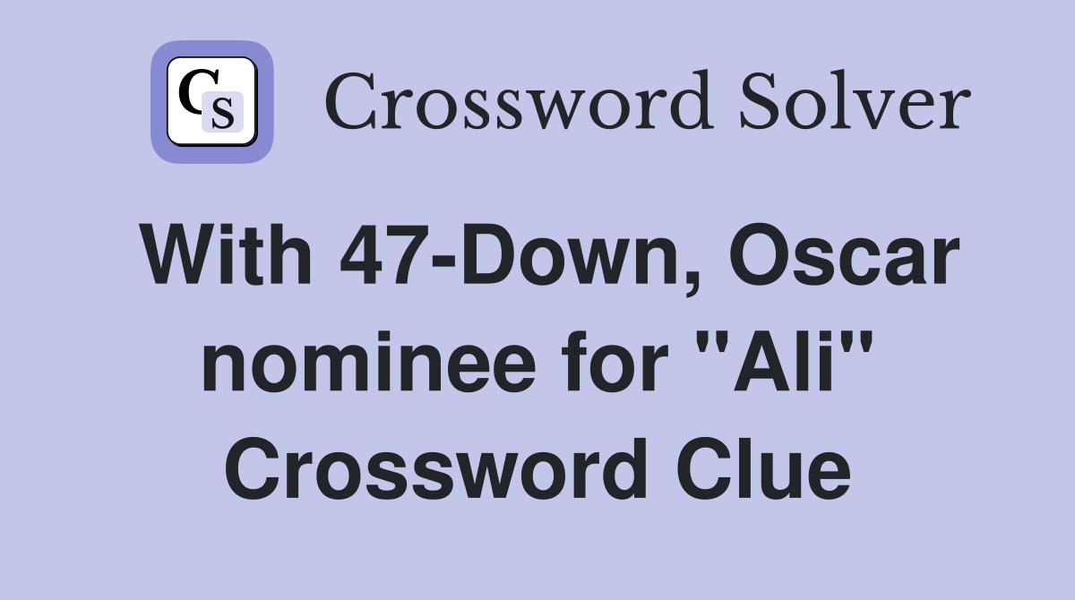 With 47-Down, Oscar nominee for "Ali" Crossword Clue