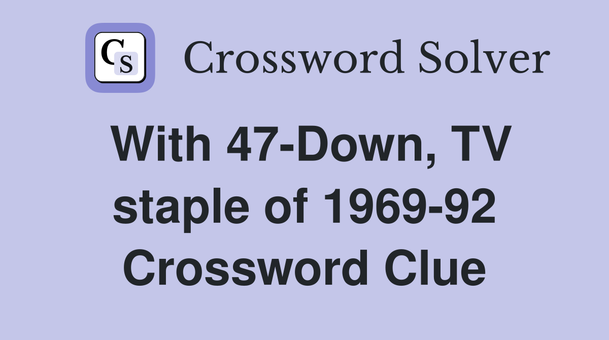 With 47-Down, TV staple of 1969-92 Crossword Clue