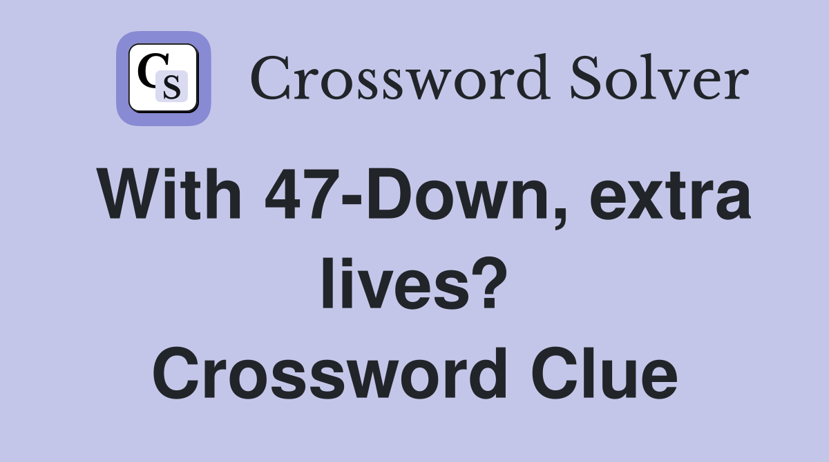 With 47-Down, extra lives? Crossword Clue