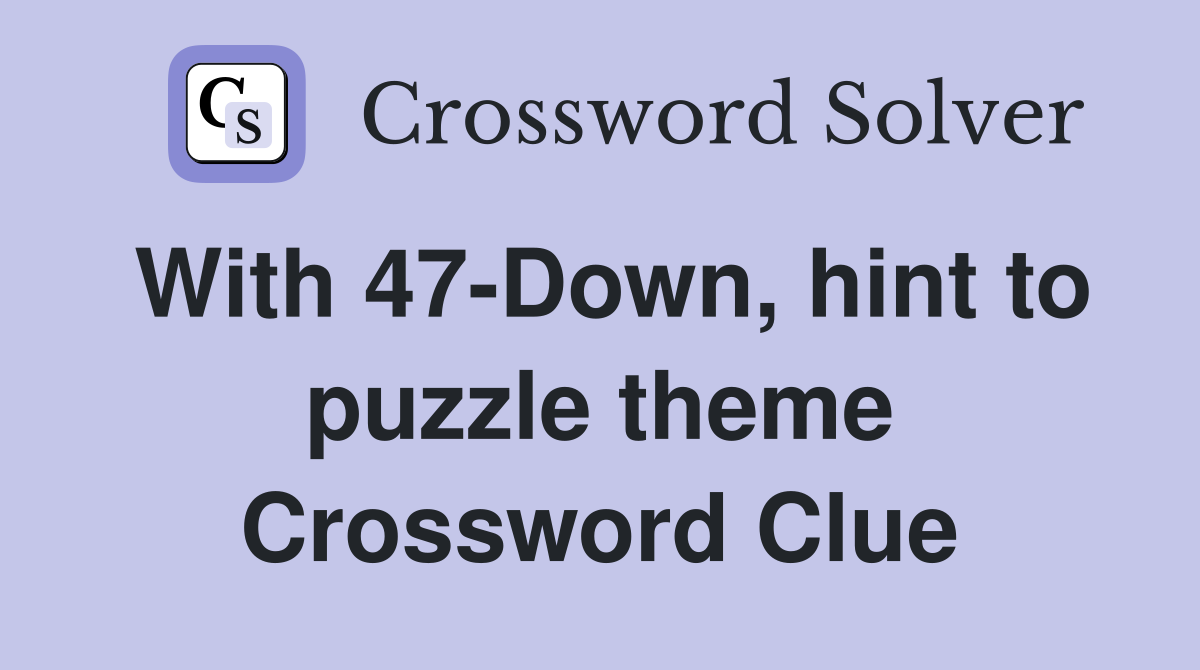 With 47-Down, hint to puzzle theme Crossword Clue