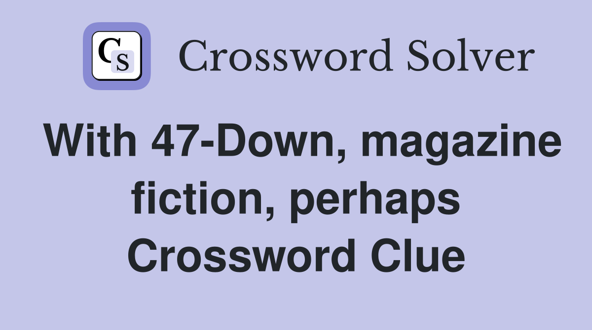 With 47-Down, magazine fiction, perhaps Crossword Clue