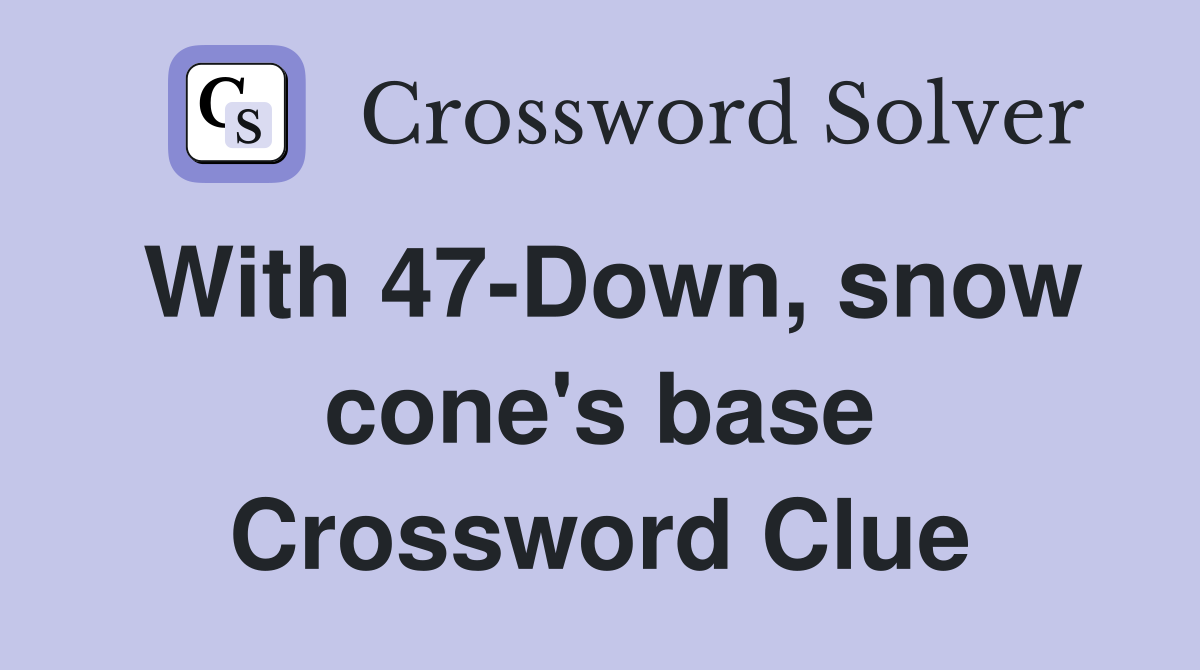 With 47-Down, snow cone's base Crossword Clue