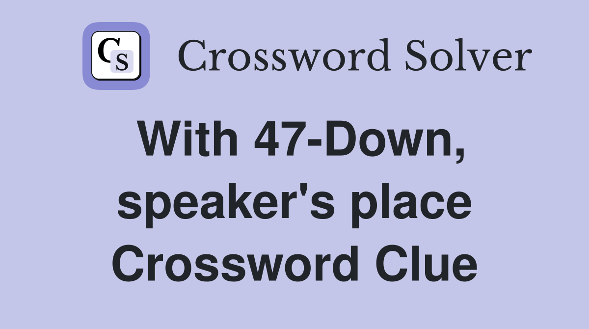 With 47-Down, speaker's place Crossword Clue