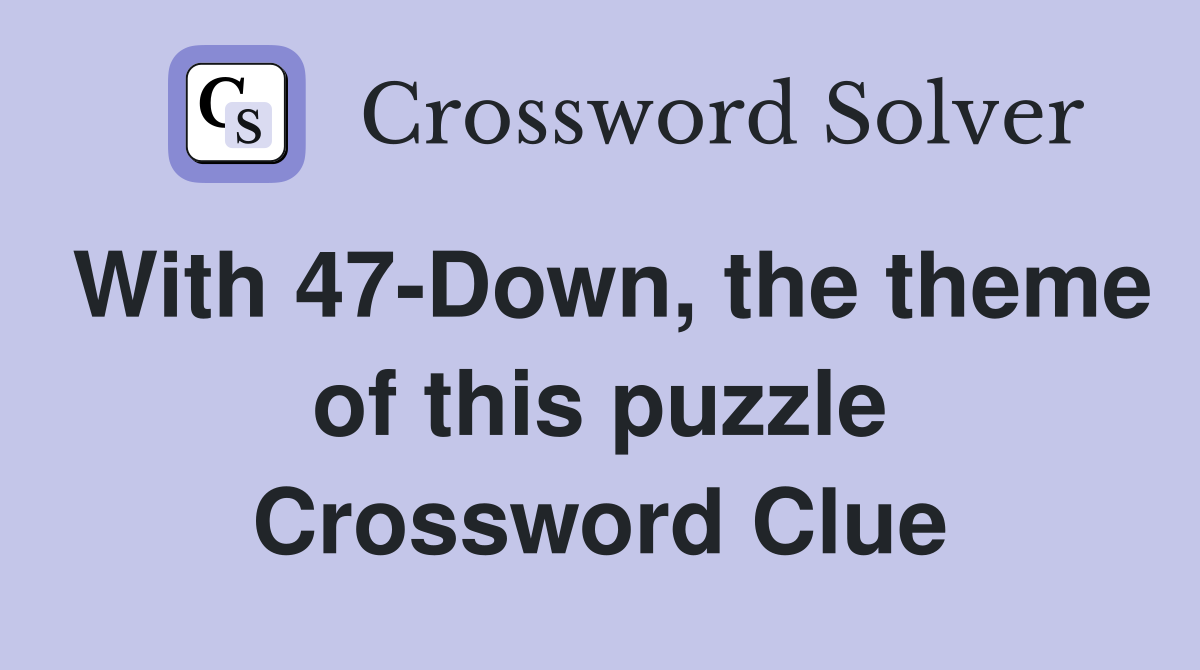 With 47-Down, the theme of this puzzle Crossword Clue