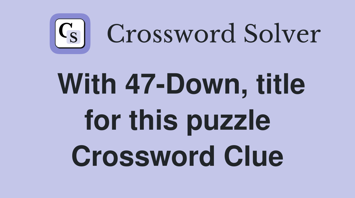 With 47-Down, title for this puzzle Crossword Clue