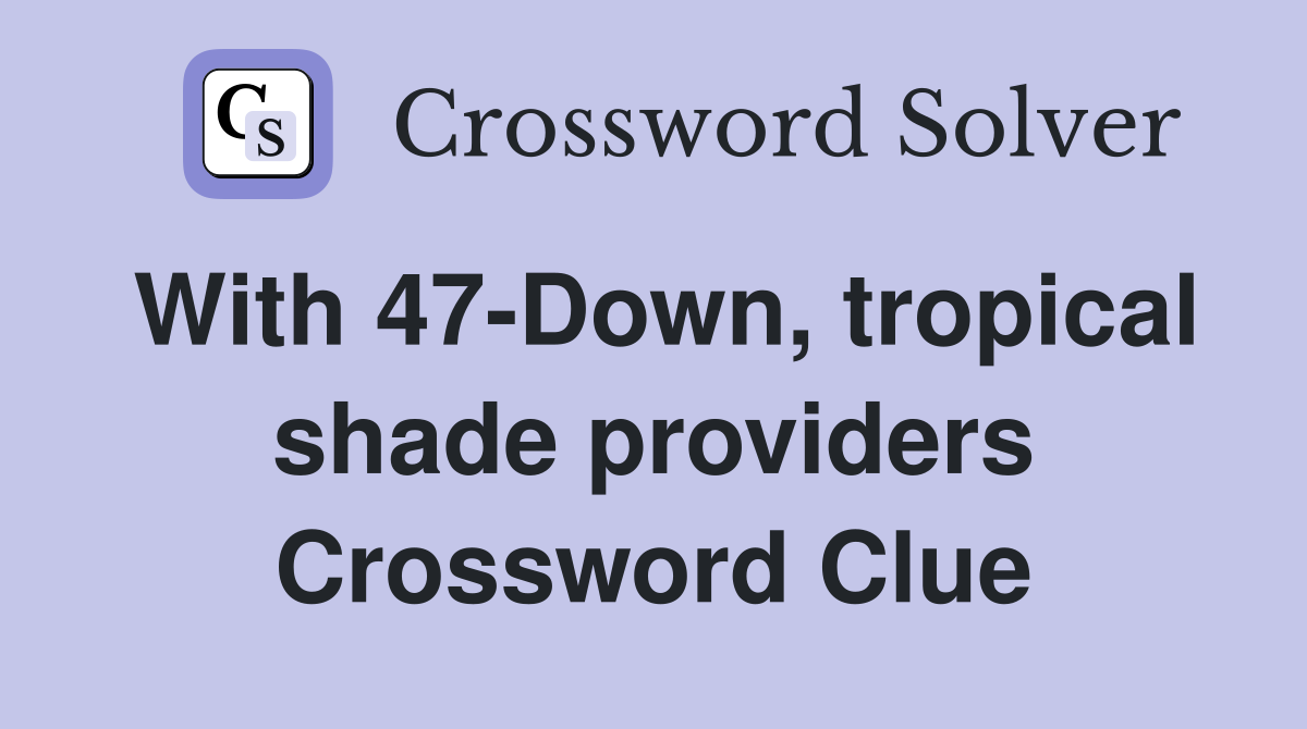 With 47-Down, tropical shade providers Crossword Clue