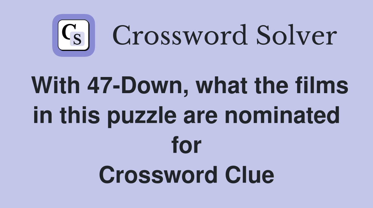 With 47-Down, what the films in this puzzle are nominated for Crossword Clue
