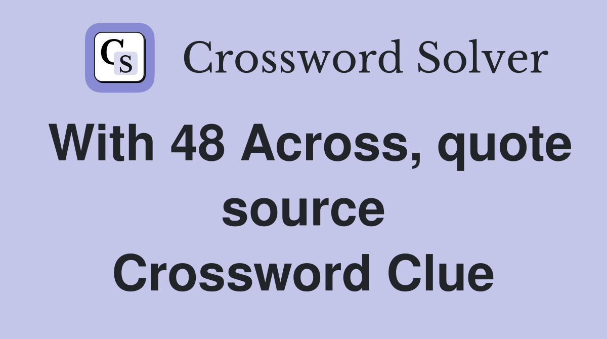 With 48 Across, quote source Crossword Clue