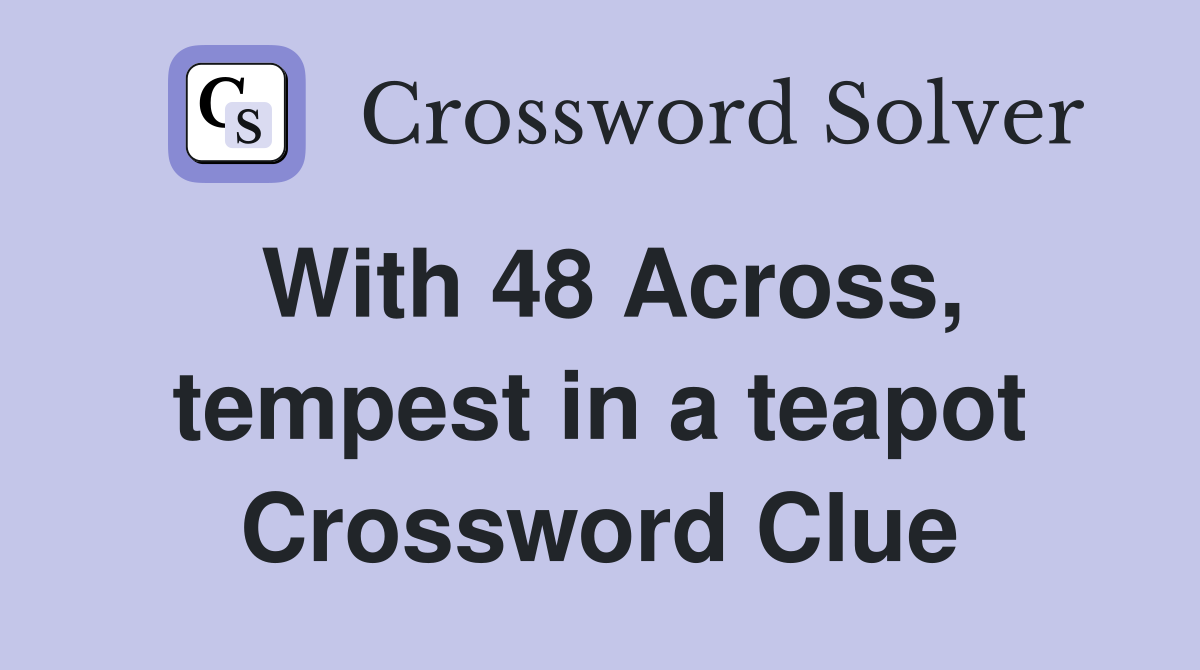 With 48 Across, tempest in a teapot Crossword Clue