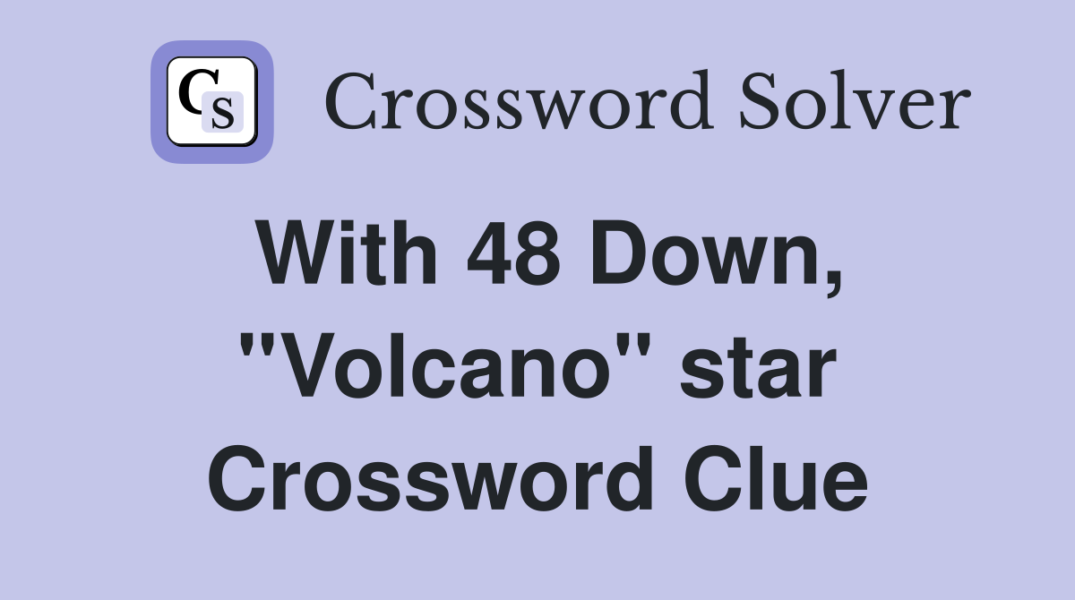 With 48 Down, ''Volcano'' star Crossword Clue