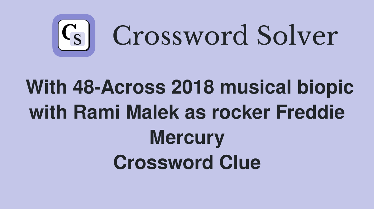 With 48-Across 2018 musical biopic with Rami Malek as rocker Freddie Mercury Crossword Clue