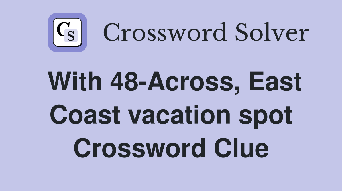With 48-Across, East Coast vacation spot Crossword Clue