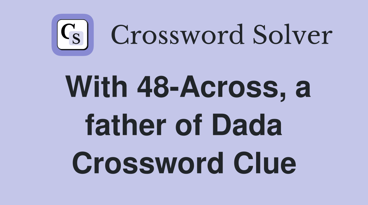 With 48-Across, a father of Dada Crossword Clue