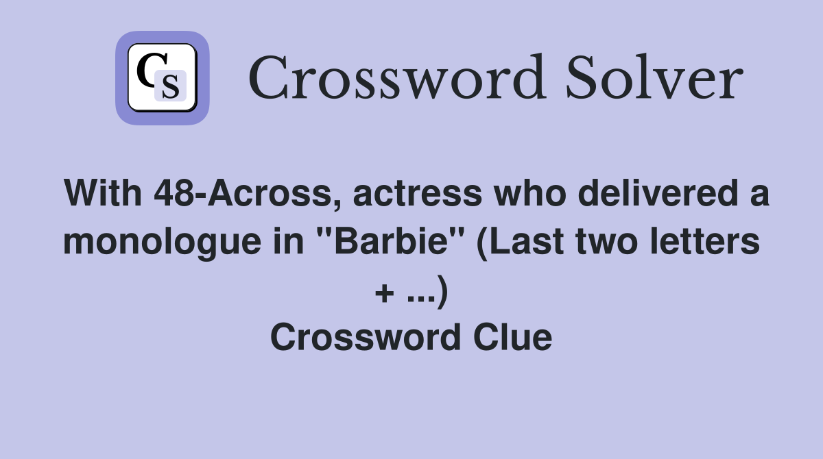 With 48-Across, actress who delivered a monologue in "Barbie" (Last two letters + ...) Crossword Clue