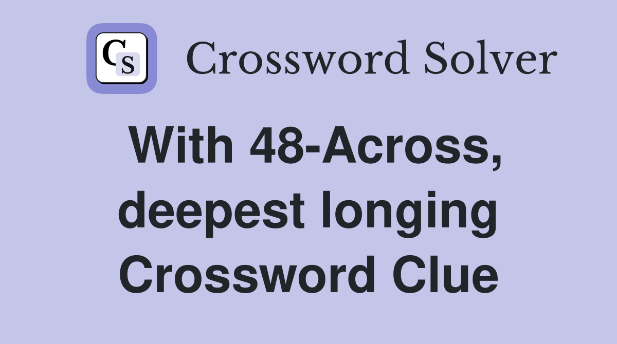 With 48-Across, deepest longing Crossword Clue