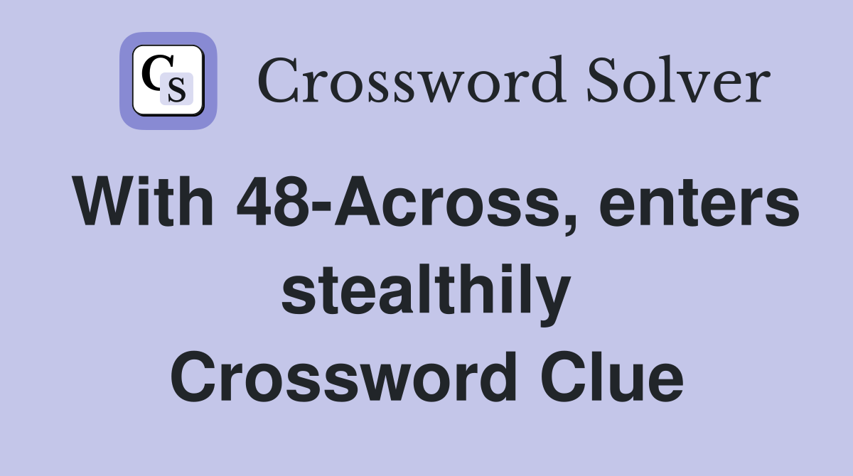With 48-Across, enters stealthily Crossword Clue