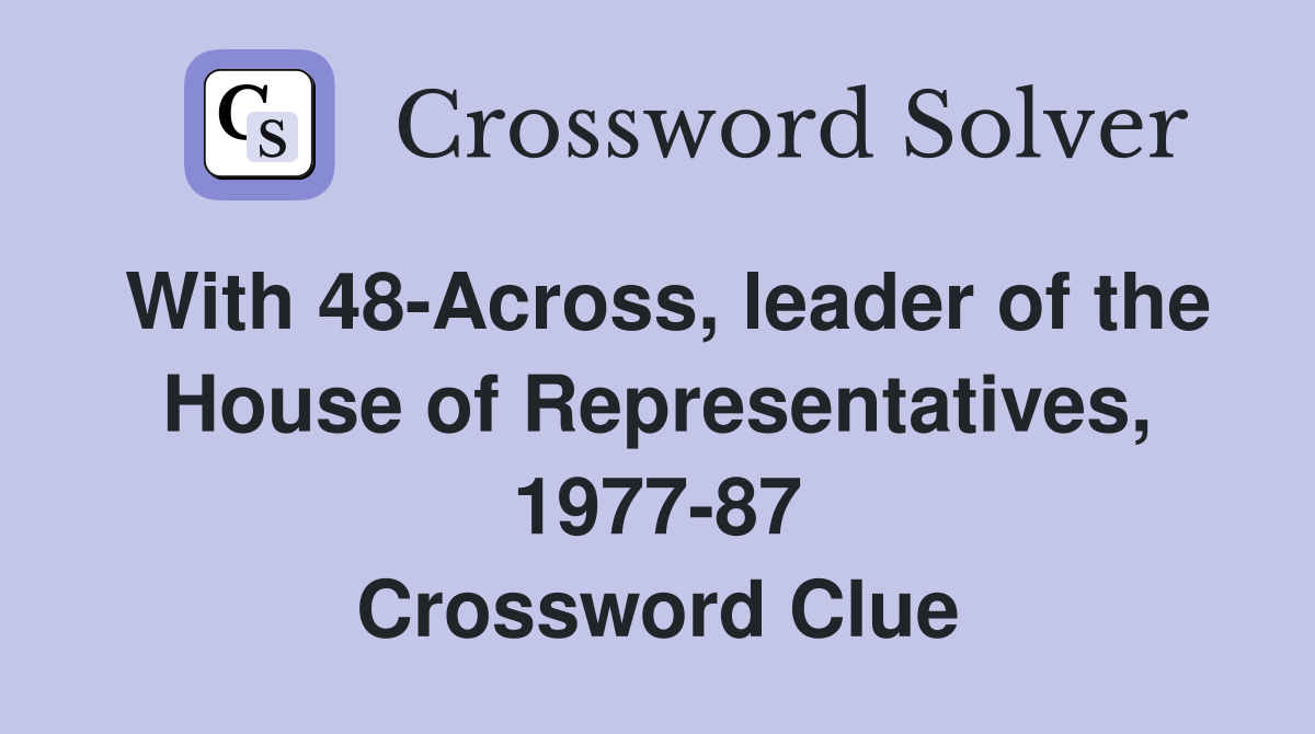 With 48-Across, leader of the House of Representatives, 1977-87 Crossword Clue