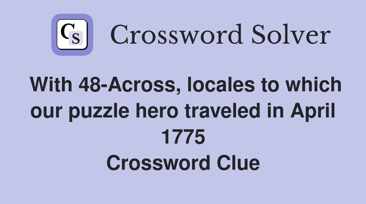 With 48-Across, locales to which our puzzle hero traveled in April 1775 Crossword Clue