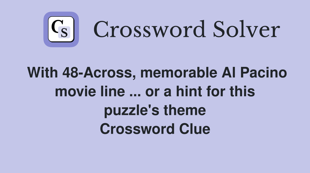 With 48-Across, memorable Al Pacino movie line ... or a hint for this puzzle's theme Crossword Clue