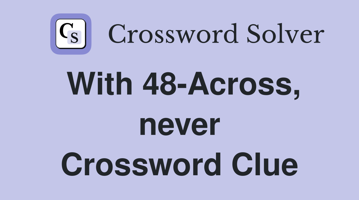 With 48-Across, never Crossword Clue