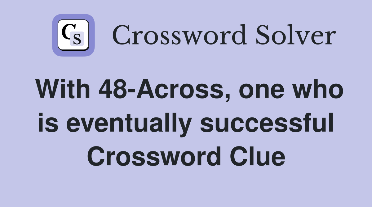 With 48-Across, one who is eventually successful Crossword Clue