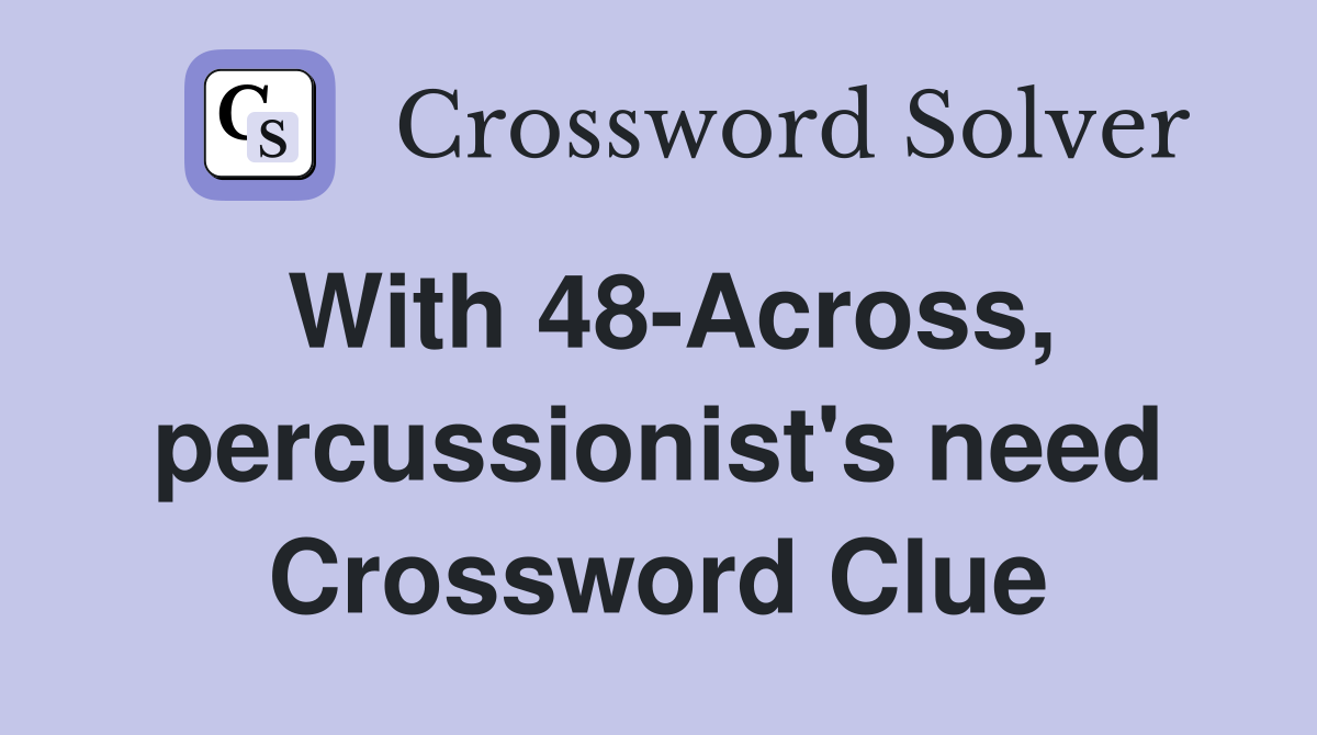 With 48-Across, percussionist's need Crossword Clue