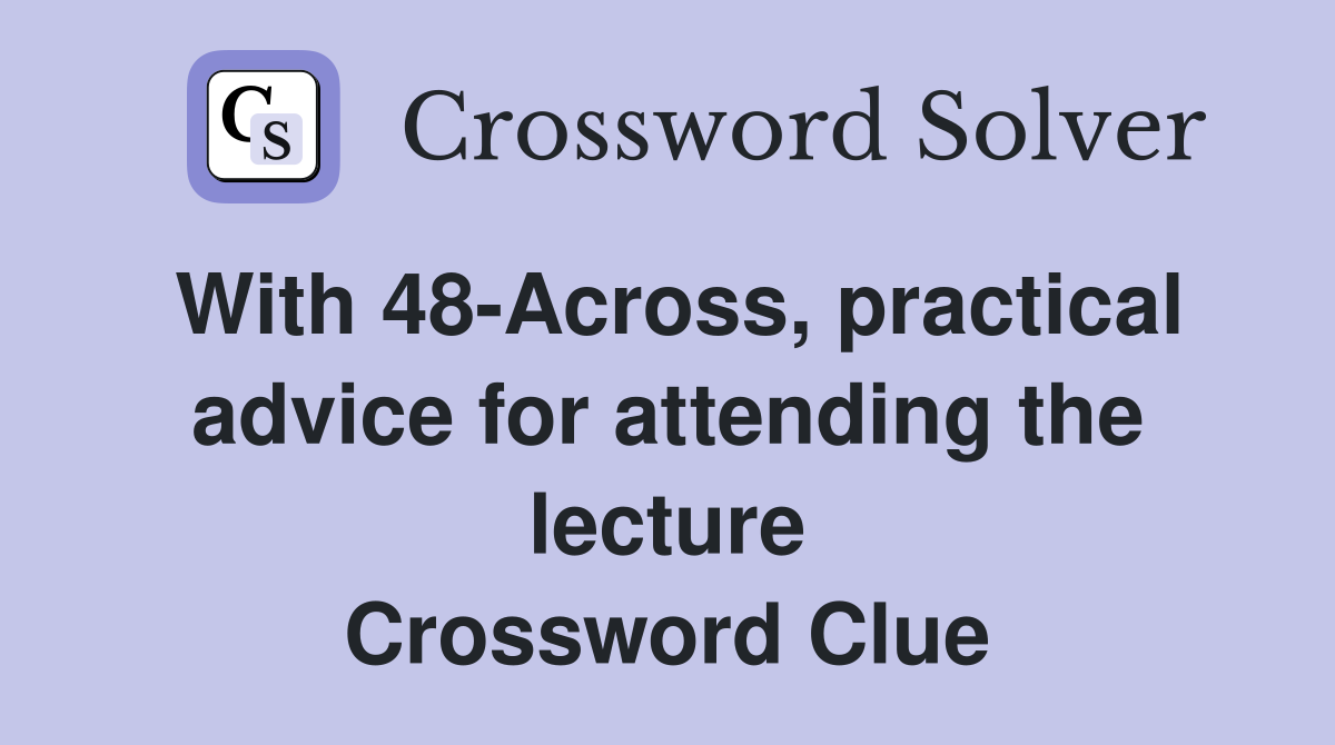 With 48-Across, practical advice for attending the lecture Crossword Clue