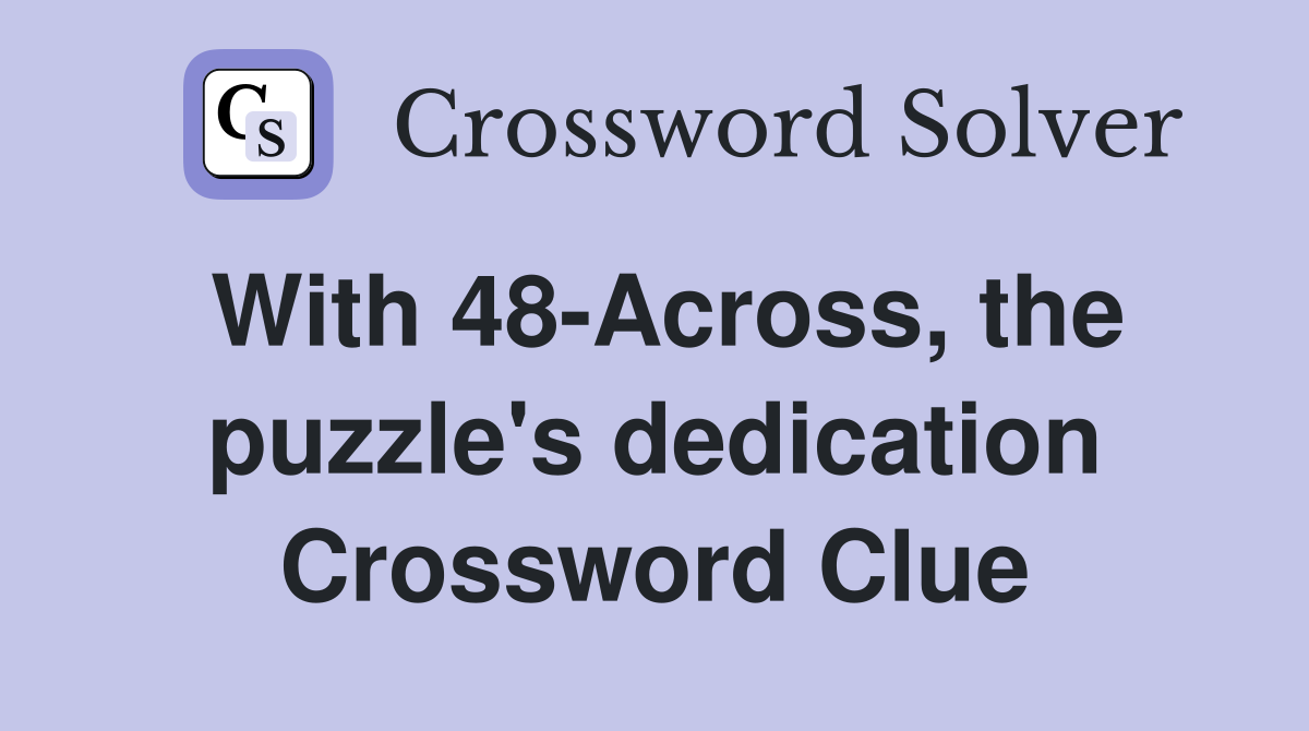 With 48-Across, the puzzle's dedication Crossword Clue