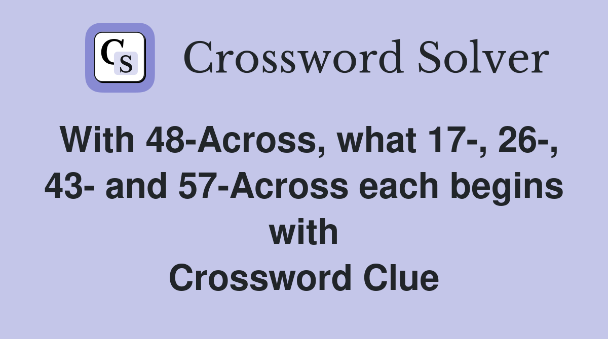 With 48-Across, what 17-, 26-, 43- and 57-Across each begins with Crossword Clue