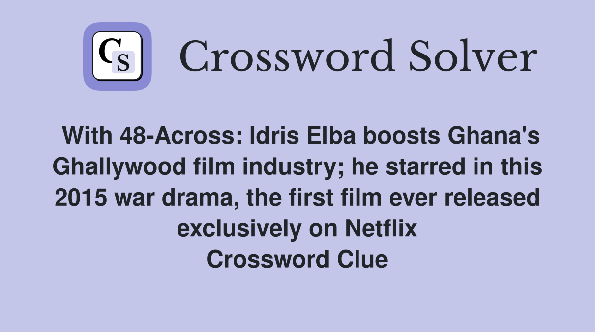 With 48-Across: Idris Elba boosts Ghana's Ghallywood film industry; he starred in this 2015 war drama, the first film ever released exclusively on Netflix Crossword Clue
