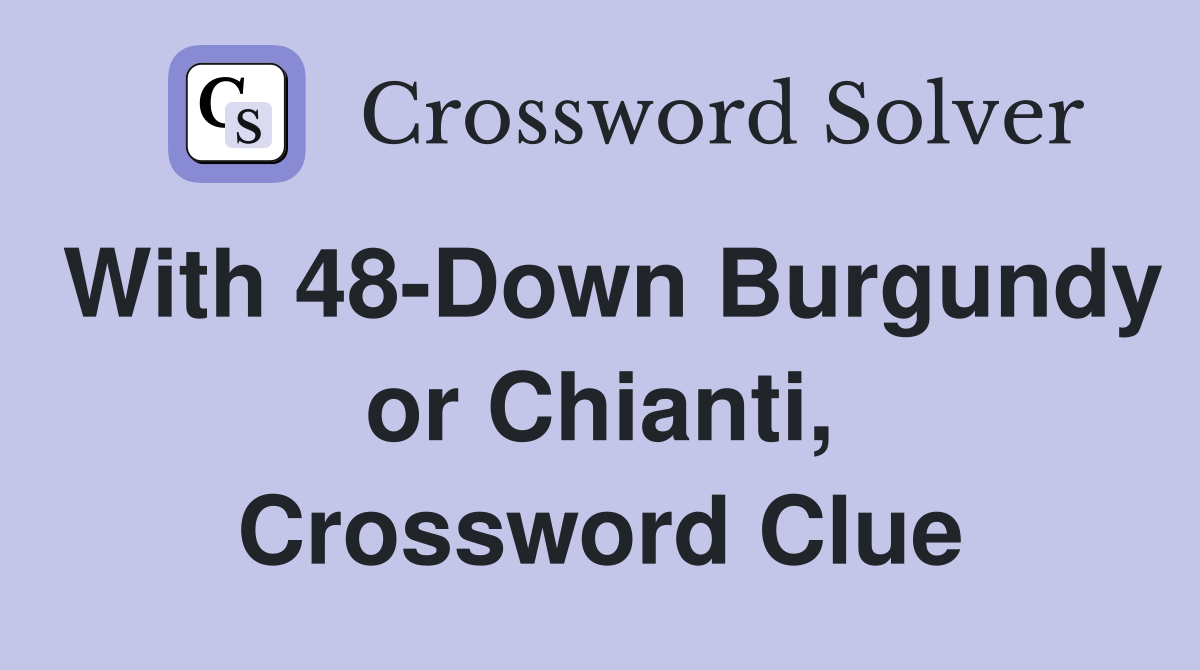 With 48-Down Burgundy or Chianti, Crossword Clue