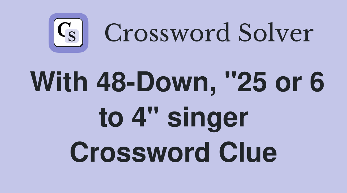 With 48-Down, "25 or 6 to 4" singer Crossword Clue