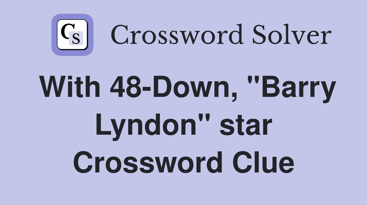 With 48-Down, "Barry Lyndon" star Crossword Clue