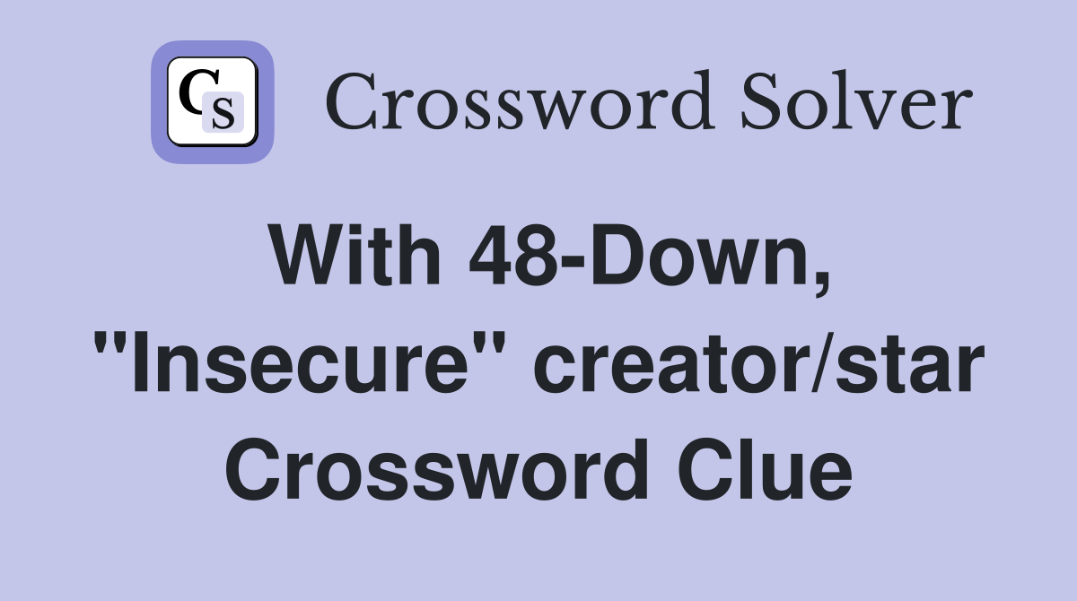 With 48-Down, "Insecure" creator/star Crossword Clue