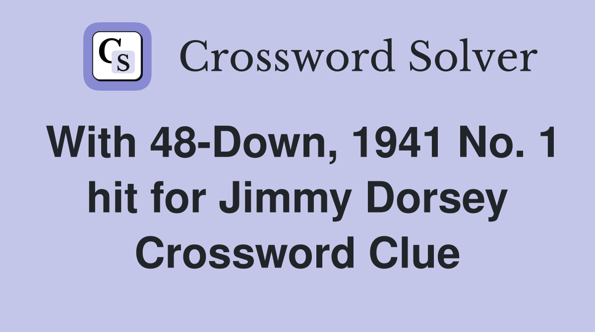 With 48-Down, 1941 No. 1 hit for Jimmy Dorsey Crossword Clue