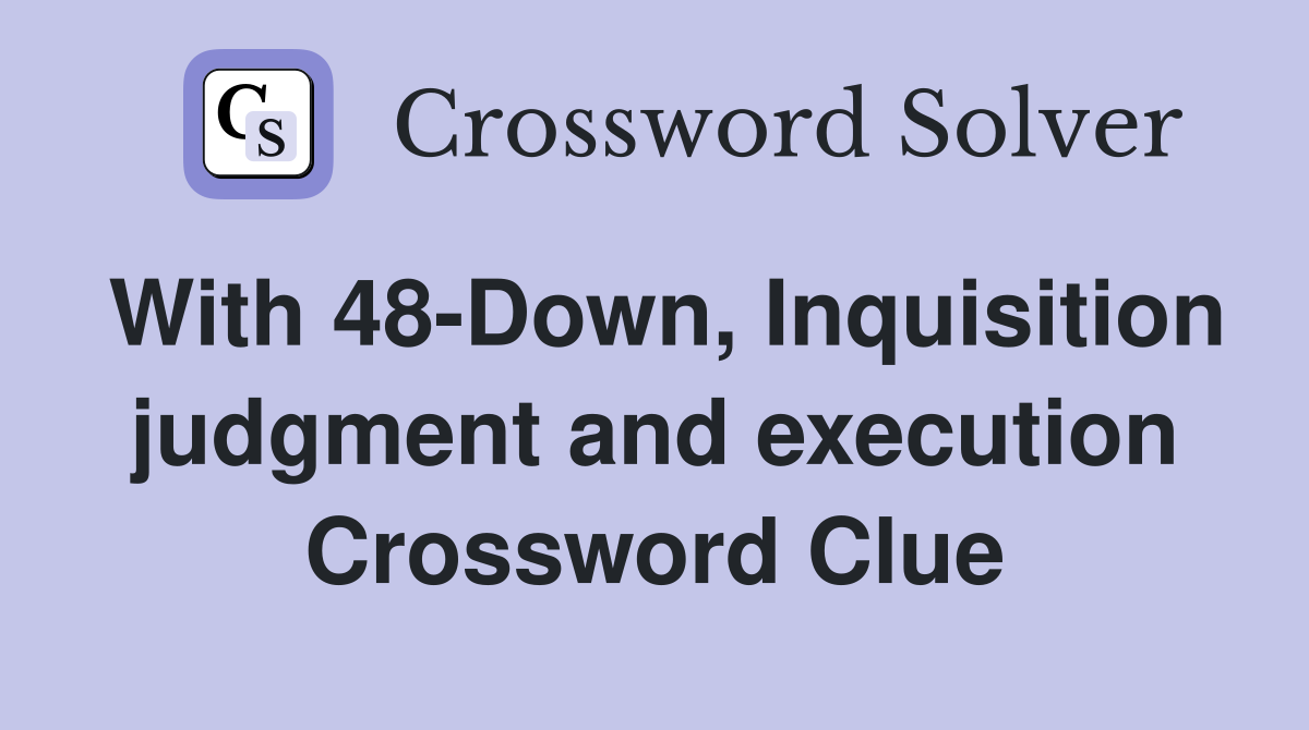 With 48-Down, Inquisition judgment and execution Crossword Clue