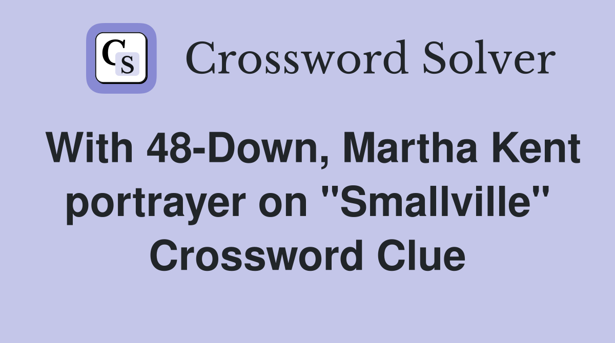 With 48-Down, Martha Kent portrayer on "Smallville" Crossword Clue