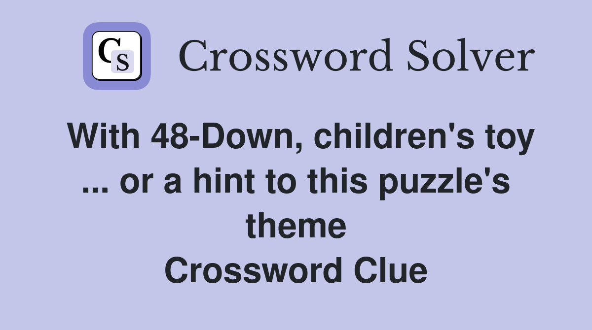 With 48-Down, children's toy ... or a hint to this puzzle's theme Crossword Clue