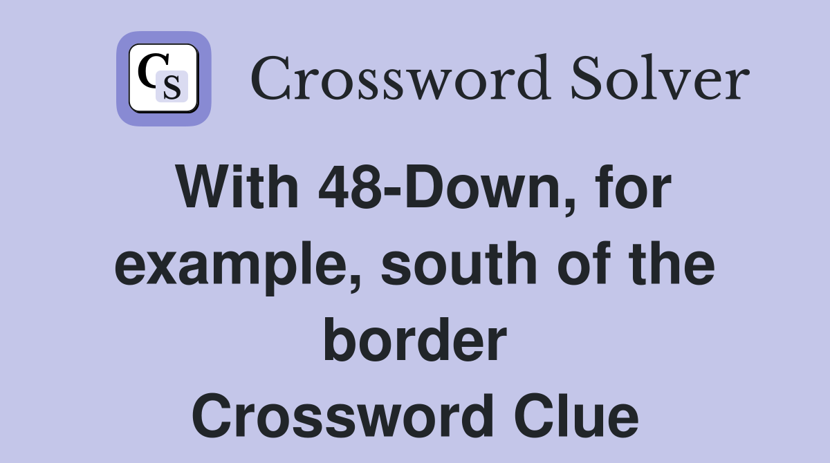 With 48-Down, for example, south of the border Crossword Clue