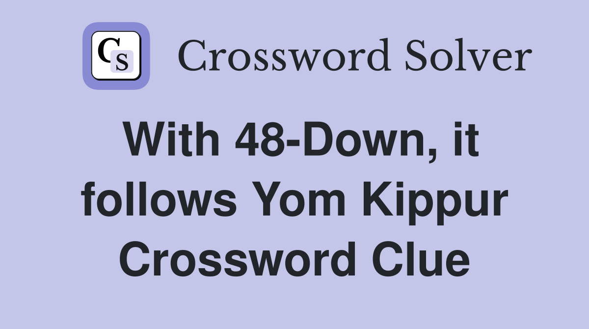 With 48-Down, it follows Yom Kippur Crossword Clue