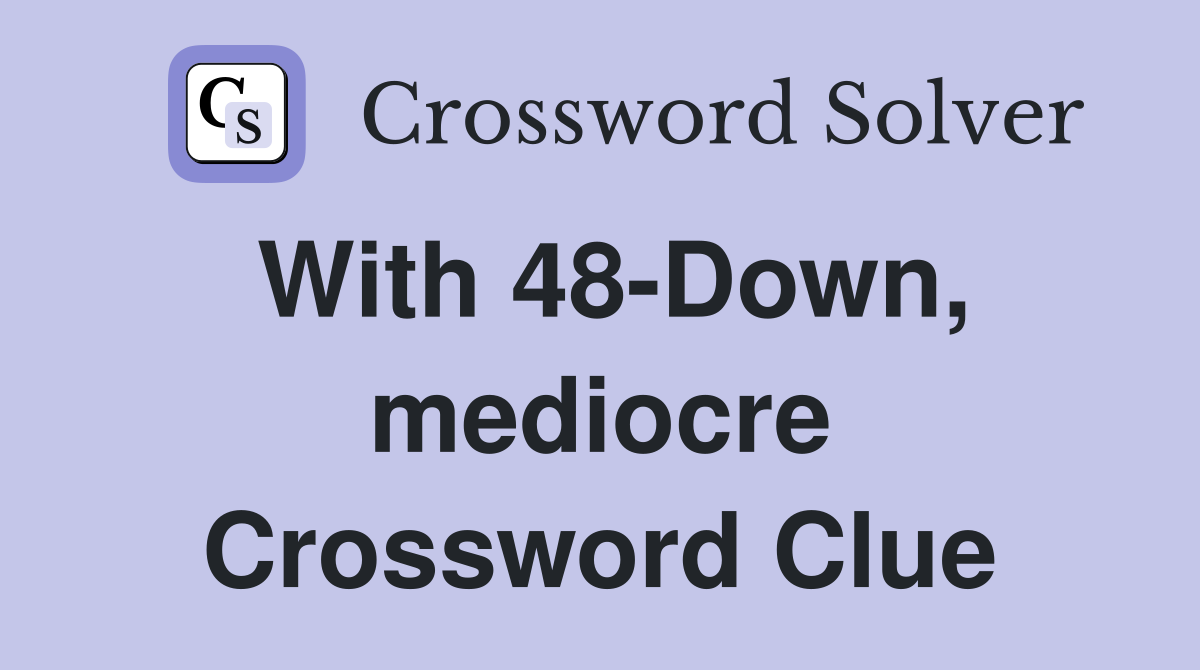 With 48-Down, mediocre Crossword Clue
