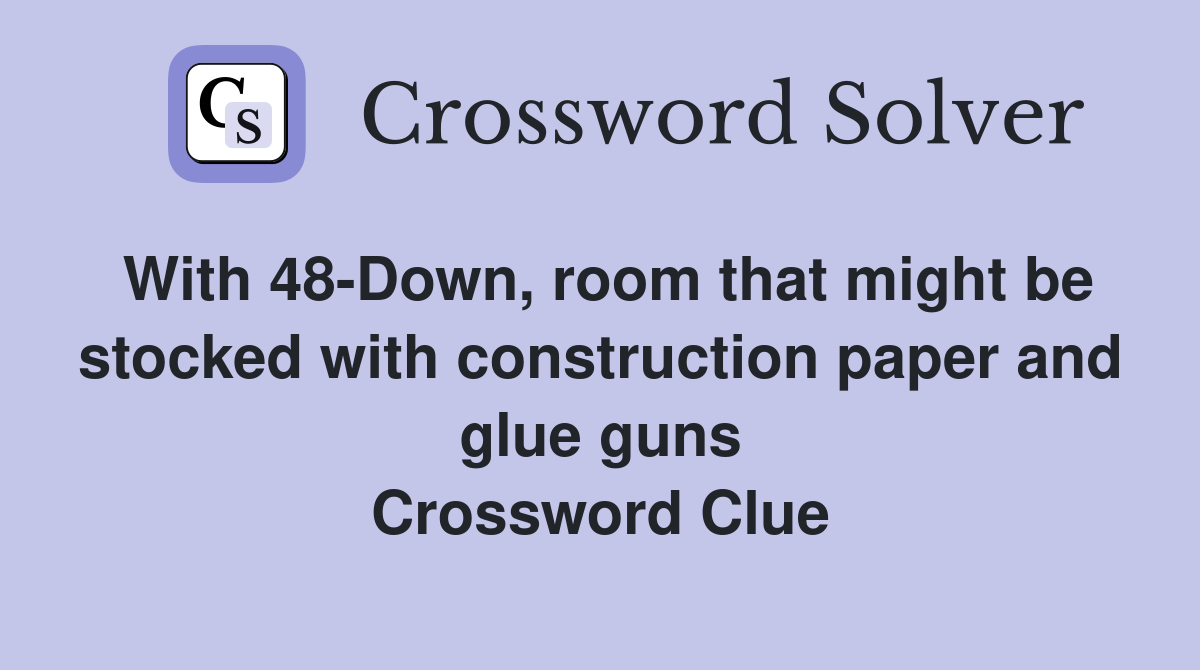 With 48-Down, room that might be stocked with construction paper and glue guns Crossword Clue