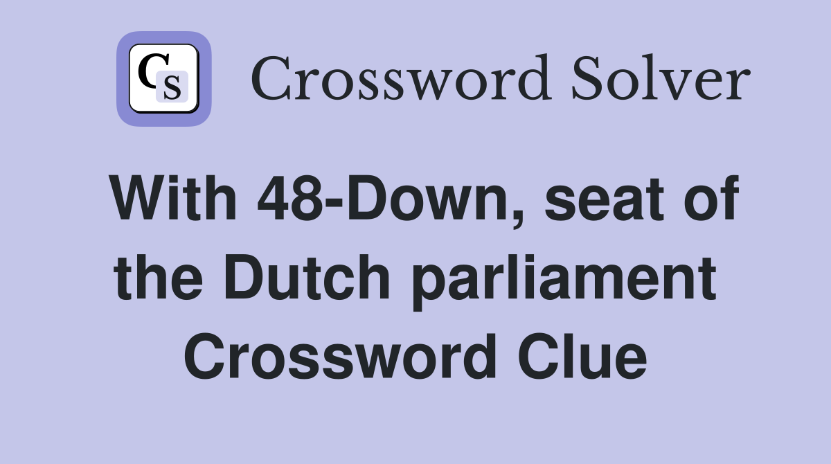 With 48-Down, seat of the Dutch parliament Crossword Clue