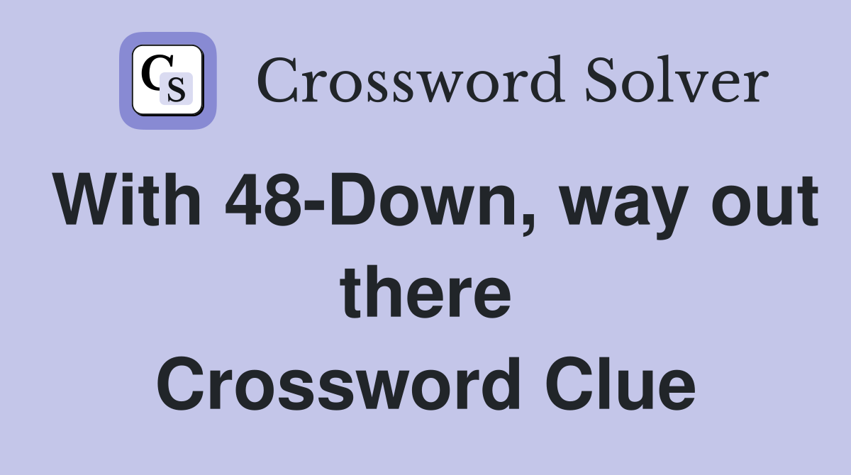 With 48-Down, way out there Crossword Clue