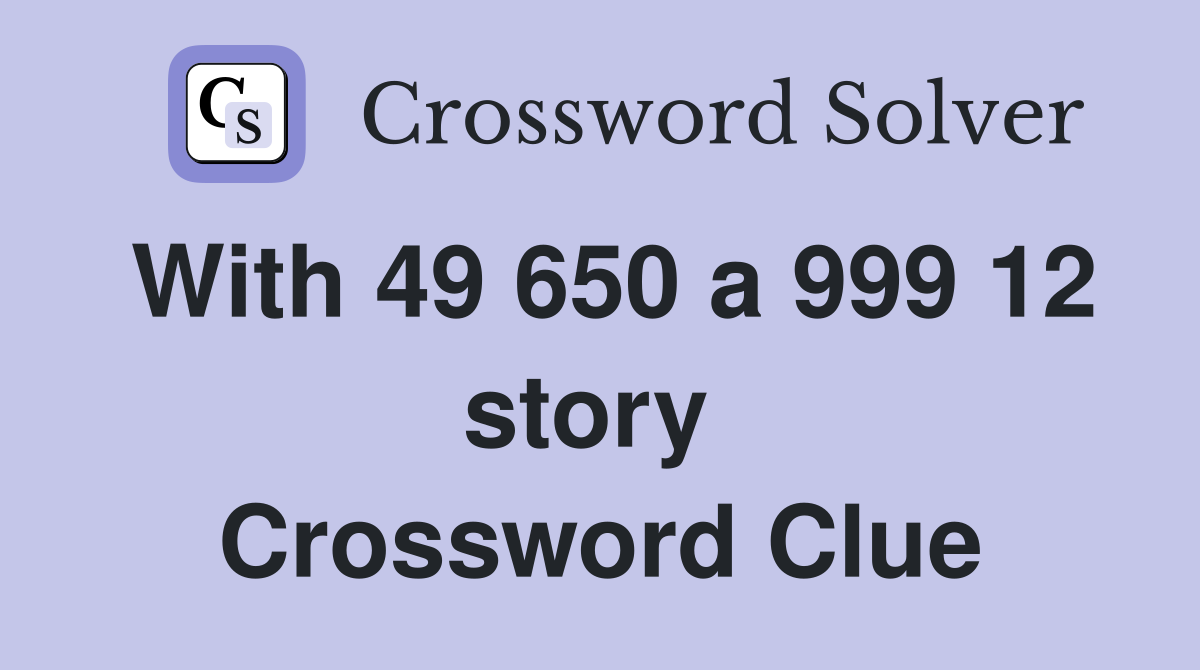 With 49 650 a 999 12 story  Crossword Clue