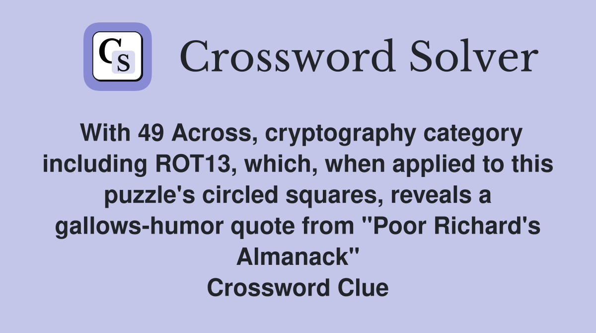 With 49 Across, cryptography category including ROT13, which, when applied to this puzzle's circled squares, reveals a gallows-humor quote from "Poor Richard's Almanack" Crossword Clue