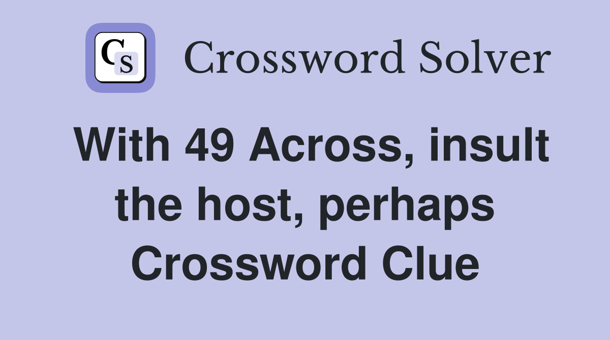 With 49 Across, insult the host, perhaps Crossword Clue